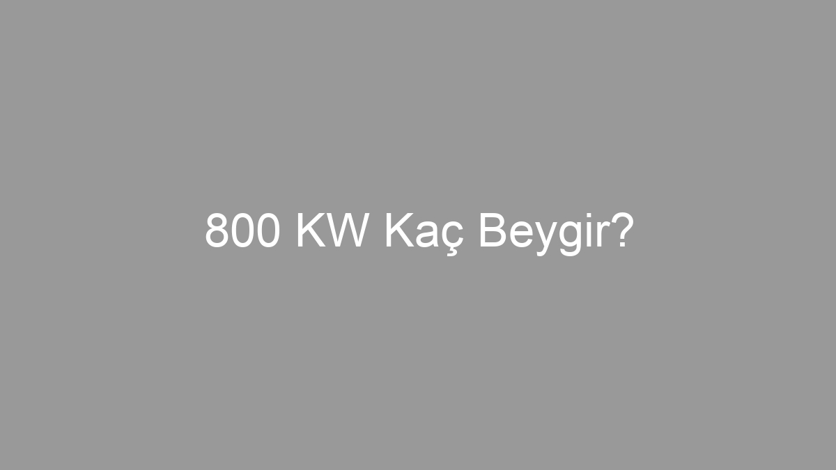 800 KW Kaç Beygir?