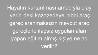 Hayatın kurtarılması amacıyla olay yerin-deki kazazedeye, tıbbi araç gereç aranmaksızın mevcut araç gereçlerle ilaçsız uygulamaları yapan eğitim almış kişiye ne ad verilir?