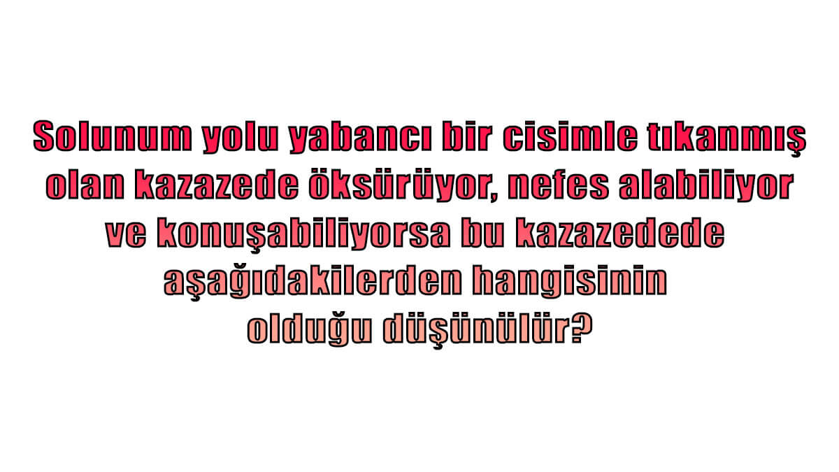 Solunum yolu yabancı bir cisimle tıkanmış olan kazazede öksürüyor, nefes alabiliyor ve konuşabiliyorsa bu kazazedede aşağıdakilerden hangisinin olduğu düşünülür?