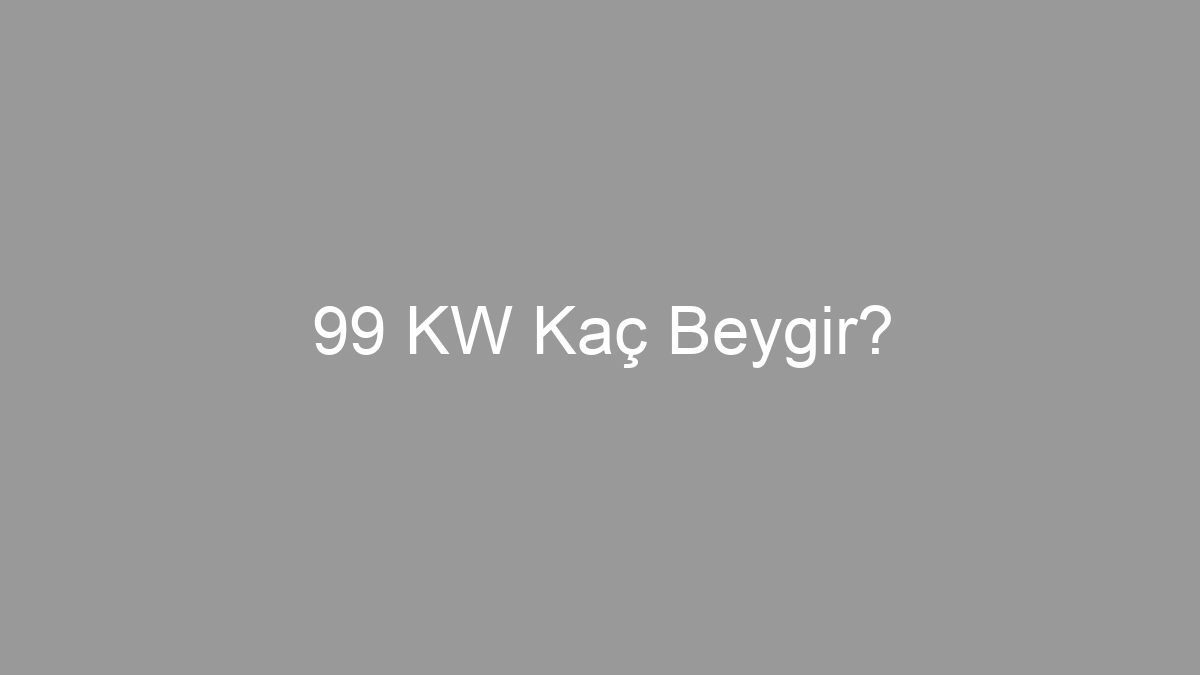 99 KW Kaç Beygir?