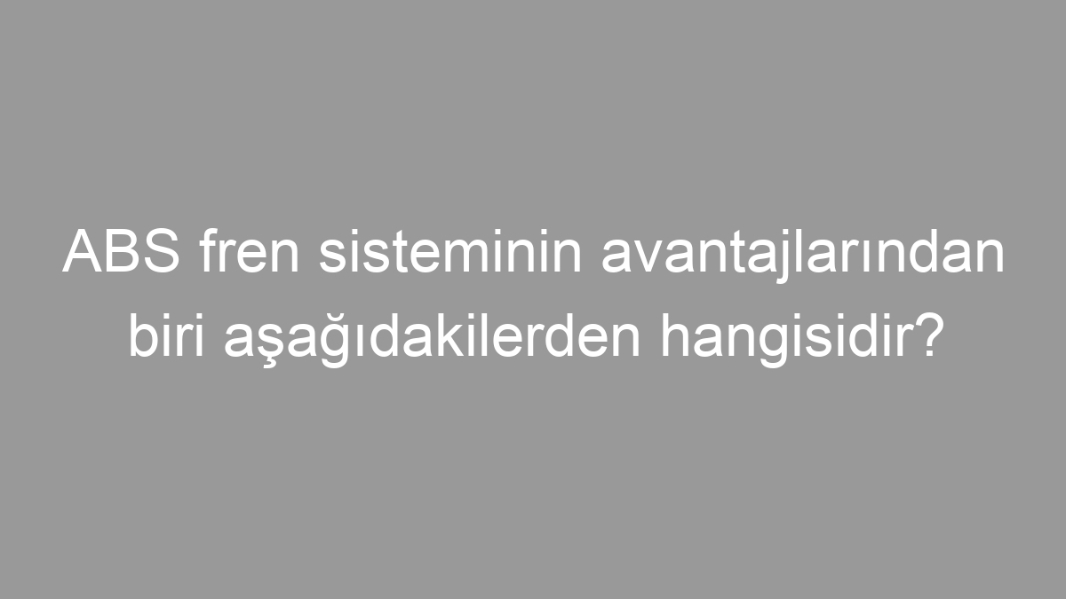 ABS fren sisteminin avantajlarından biri aşağıdakilerden hangisidir?