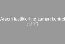 Aracın lastikleri ne zaman kontrol edilir?