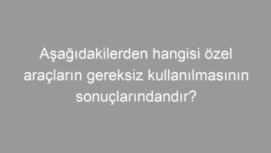 Aşağıdakilerden hangisi özel araçların gereksiz kullanılmasının sonuçlarındandır?