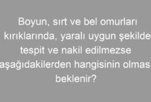 Boyun, sırt ve bel omurları kırıklarında, yaralı uygun şekilde tespit ve nakil edilmezse aşağıdakilerden hangisinin olması beklenir?