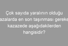 Çok sayıda yaralının olduğu kazalarda en son taşınması gereken kazazede aşağıdakilerden hangisidir?