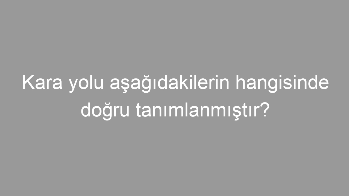 Kara yolu aşağıdakilerin hangisinde doğru tanımlanmıştır?