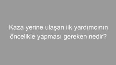 Kaza yerine ulaşan ilk yardımcının öncelikle yapması gereken nedir?