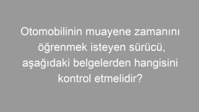 Otomobilinin muayene zamanını öğrenmek isteyen sürücü, aşağıdaki belgelerden hangisini kontrol etmelidir?