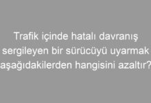 Trafik içinde hatalı davranış sergileyen bir sürücüyü uyarmak aşağıdakilerden hangisini azaltır?