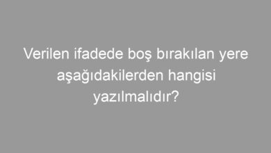 Verilen ifadede boş bırakılan yere aşağıdakilerden hangisi yazılmalıdır?