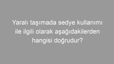 Yaralı taşımada sedye kullanımı ile ilgili olarak aşağıdakilerden hangisi doğrudur?