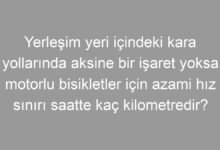 Yerleşim yeri içindeki kara yollarında aksine bir işaret yoksa motorlu bisikletler için azami hız sınırı saatte kaç kilometredir?