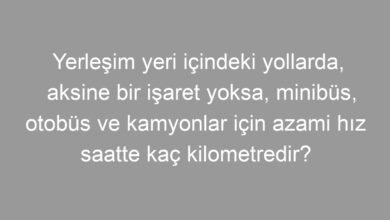 Yerleşim yeri içindeki yollarda, aksine bir işaret yoksa, minibüs, otobüs ve kamyonlar için azami hız saatte kaç kilometredir?