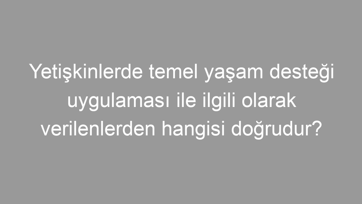 Yetişkinlerde temel yaşam desteği uygulaması ile ilgili olarak verilenlerden hangisi doğrudur?