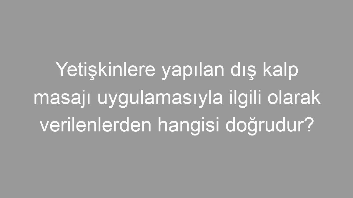 Yetişkinlere yapılan dış kalp masajı uygulamasıyla ilgili olarak verilenlerden hangisi doğrudur?