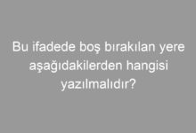 Bu ifadede boş bırakılan yere aşağıdakilerden hangisi yazılmalıdır?