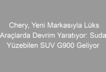 Chery, Yeni Markasıyla Lüks Araçlarda Devrim Yaratıyor: Suda Yüzebilen SUV G900 Geliyor