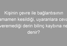 Kişinin çevre ile bağlantısının tamamen kesildiği, uyaranlara cevap veremediği derin bilinç kaybına ne denir?