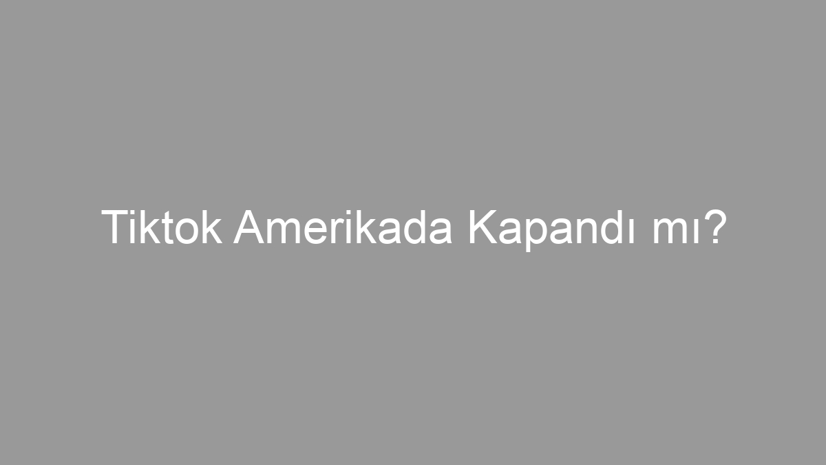 Tiktok Amerikada Kapandı mı?